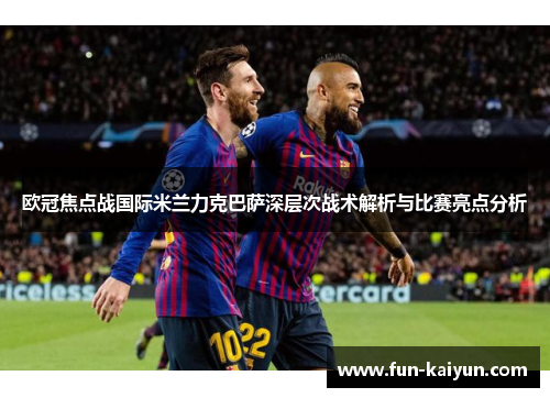 欧冠焦点战国际米兰力克巴萨深层次战术解析与比赛亮点分析