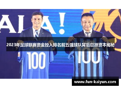 2023年足球联赛资金投入排名前五强球队背后巨额资本揭秘