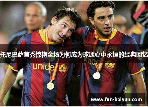托尼巴萨首秀惊艳全场为何成为球迷心中永恒的经典回忆
