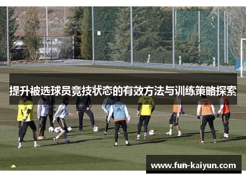 提升被选球员竞技状态的有效方法与训练策略探索