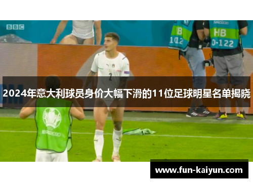 2024年意大利球员身价大幅下滑的11位足球明星名单揭晓