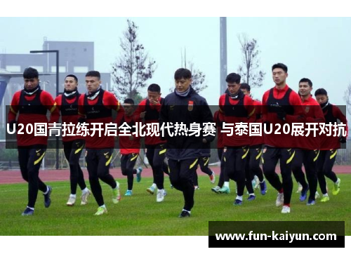 U20国青拉练开启全北现代热身赛 与泰国U20展开对抗