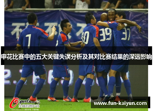 申花比赛中的五大关键失误分析及其对比赛结果的深远影响