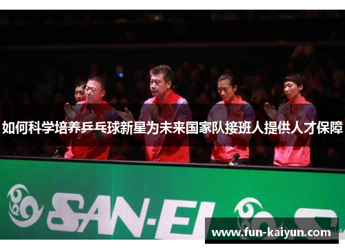 如何科学培养乒乓球新星为未来国家队接班人提供人才保障