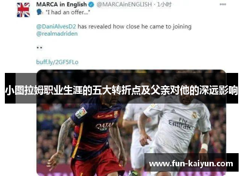 小图拉姆职业生涯的五大转折点及父亲对他的深远影响