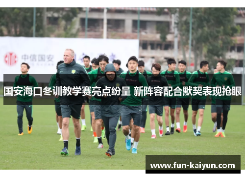 国安海口冬训教学赛亮点纷呈 新阵容配合默契表现抢眼