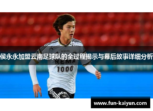 侯永永加盟云南足球队的全过程揭示与幕后故事详细分析