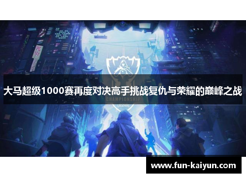大马超级1000赛再度对决高手挑战复仇与荣耀的巅峰之战