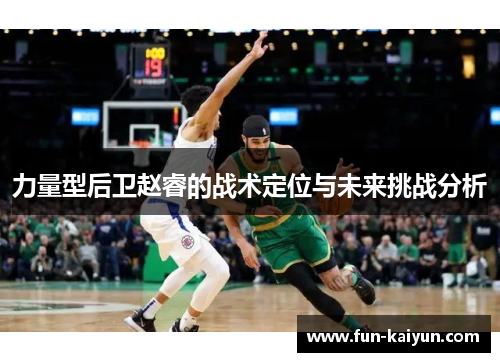 力量型后卫赵睿的战术定位与未来挑战分析