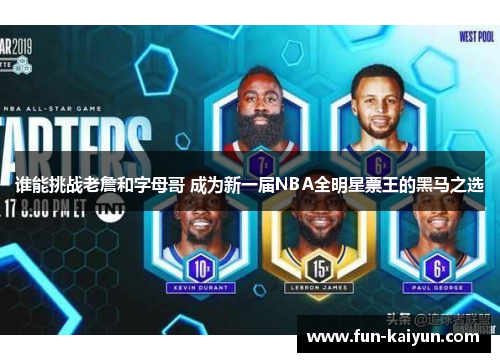 谁能挑战老詹和字母哥 成为新一届NBA全明星票王的黑马之选