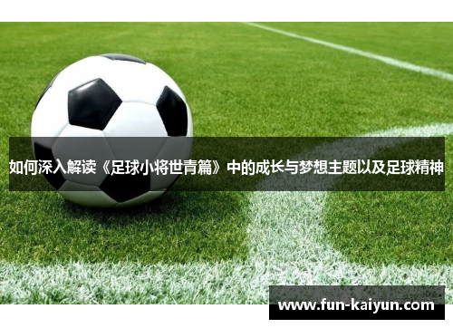 如何深入解读《足球小将世青篇》中的成长与梦想主题以及足球精神