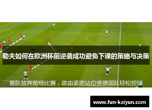 勒夫如何在欧洲杯前逆袭成功避免下课的策略与决策