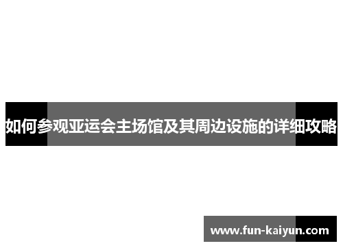 如何参观亚运会主场馆及其周边设施的详细攻略