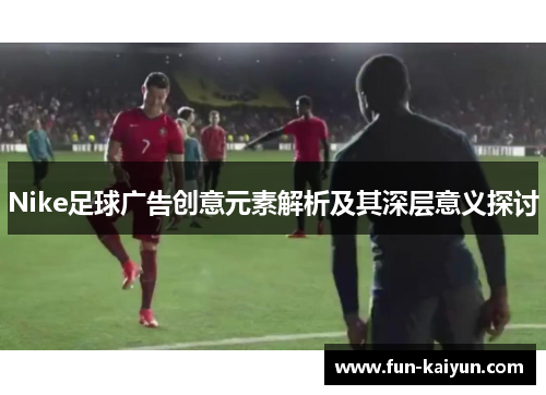 Nike足球广告创意元素解析及其深层意义探讨