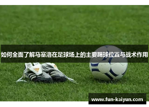 如何全面了解马塞洛在足球场上的主要踢球位置与战术作用