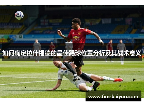 如何确定拉什福德的最佳踢球位置分析及其战术意义