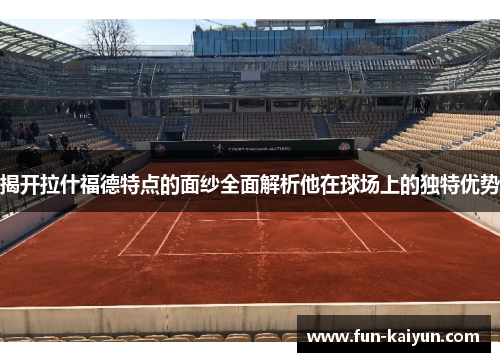 揭开拉什福德特点的面纱全面解析他在球场上的独特优势