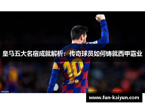 皇马五大名宿成就解析：传奇球员如何铸就西甲霸业