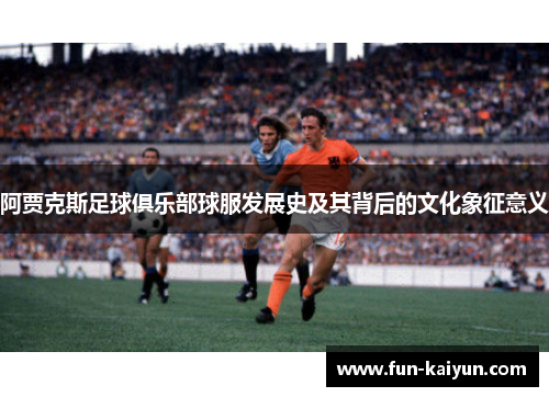 阿贾克斯足球俱乐部球服发展史及其背后的文化象征意义
